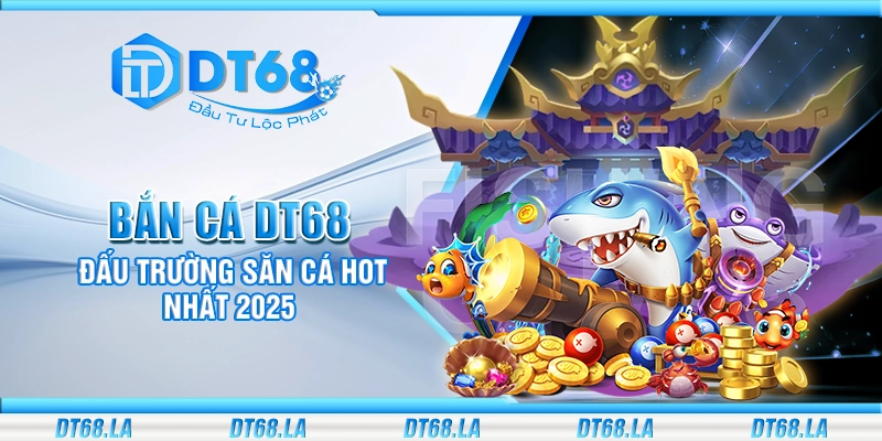 Bắn cá DT68 - Đấu trường săn cá hot nhất 2025