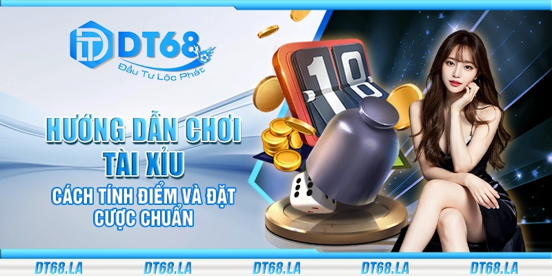 Hướng dẫn chơi Tài Xỉu - Cách tính điểm và đặt cược chuẩn