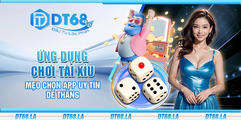 Ứng dụng chơi tài xỉu - Mẹo chọn app uy tín dễ thắng