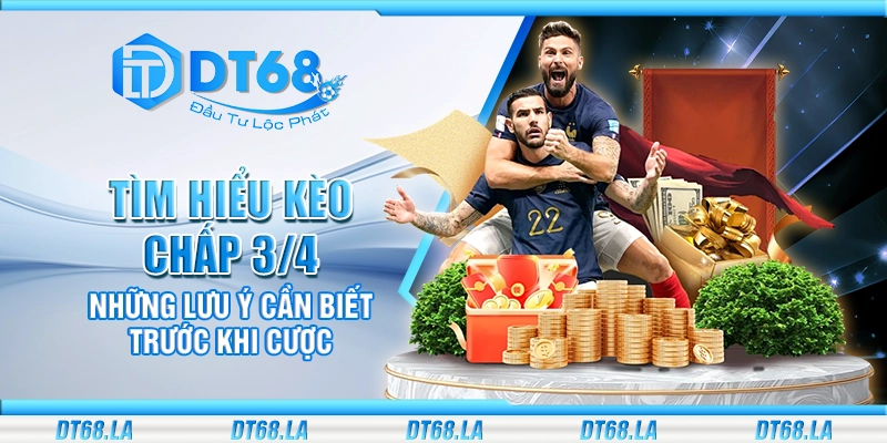 Tìm hiểu kèo chấp 3/4 - Những lưu ý cần biết trước khi cược