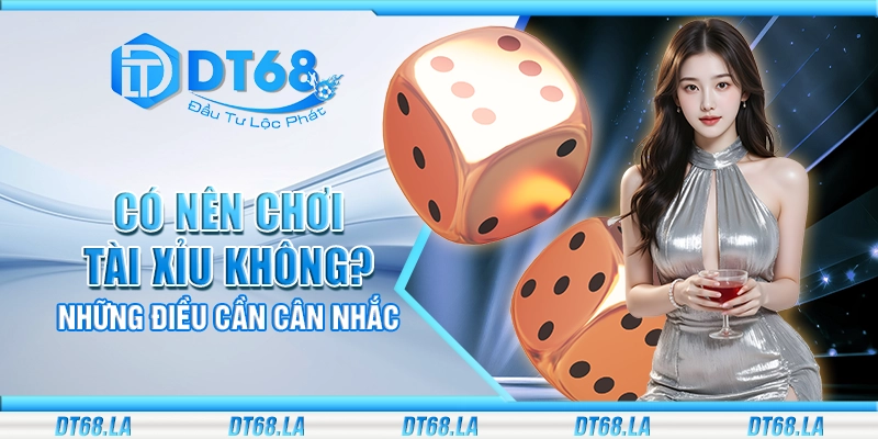 Có nên chơi tài xỉu không? Những điều cần cân nhắc