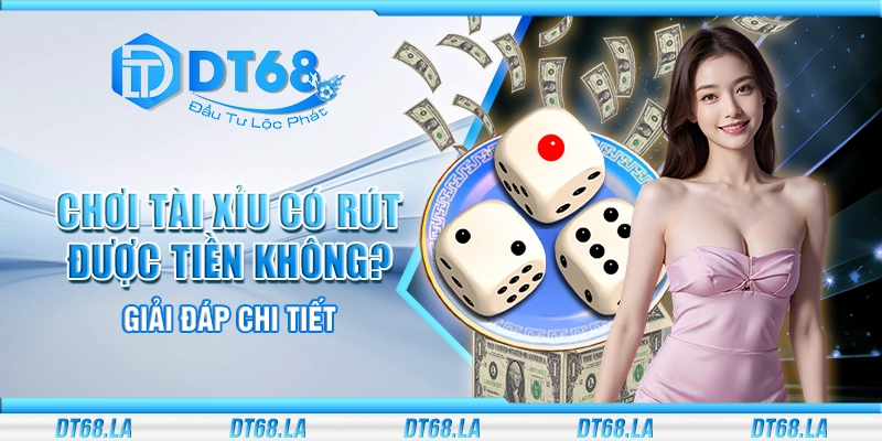 Chơi tài xỉu có rút được tiền không? Giải đáp chi tiết