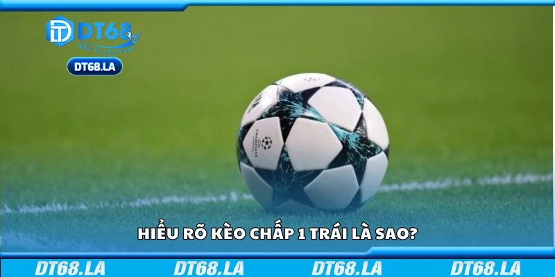 Tìm hiểu hiểu rõ kèo chấp 1 trái là sao?