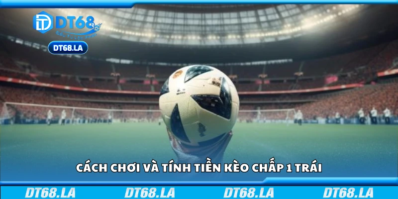 Cách chơi và tính tiền kèo chấp 1 trái