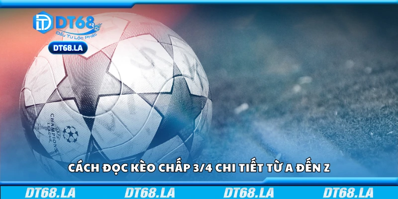 Hướng dẫn đọc kèo chấp 3/4 chi tiết từ A đến Z