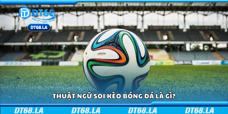Tìm hiểu về thuật ngữ soi kèo bóng đá