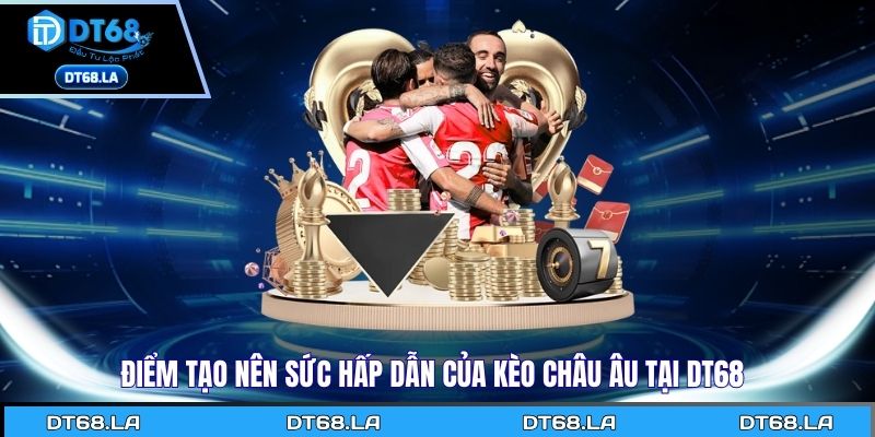 Điểm tạo nên sức hấp dẫn của kèo châu Âu tại Dt68