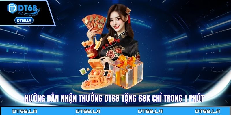 Hướng dẫn nhận thưởng Dt68 tặng 68K chỉ trong 1 phút