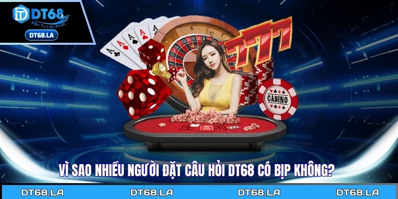 Vì sao nhiều người đặt câu hỏi Dt68 có bịp không?